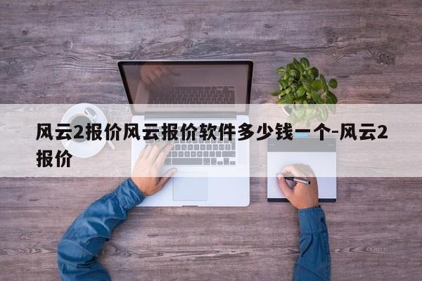 风云2报价风云报价软件多少钱一个-风云2报价