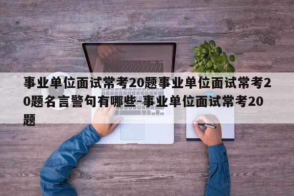 事业单位面试常考20题事业单位面试常考20题名言警句有哪些-事业单位面试常考20题