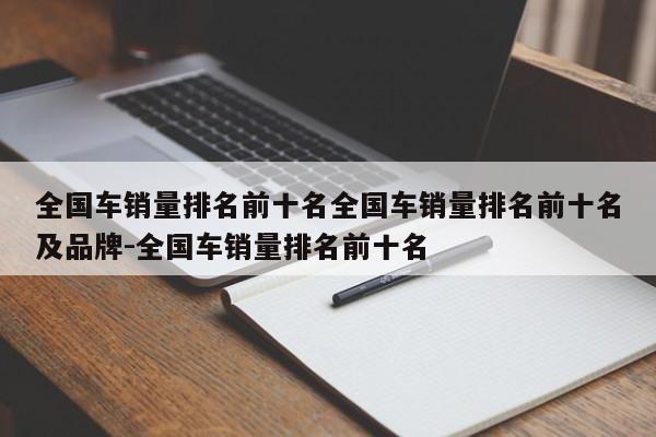 全国车销量排名前十名全国车销量排名前十名及品牌-全国车销量排名前十名