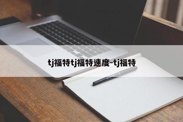 tj福特tj福特速度-tj福特