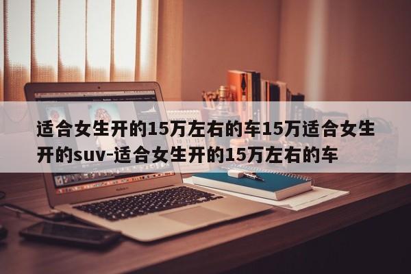 适合女生开的15万左右的车15万适合女生开的suv-适合女生开的15万左右的车