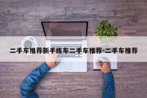 二手车推荐新手练车二手车推荐-二手车推荐