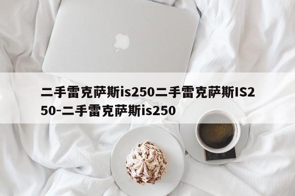 二手雷克萨斯is250二手雷克萨斯IS250-二手雷克萨斯is250