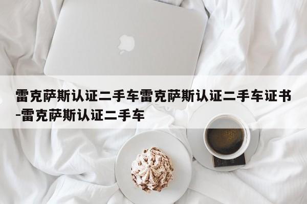 雷克萨斯认证二手车雷克萨斯认证二手车证书-雷克萨斯认证二手车