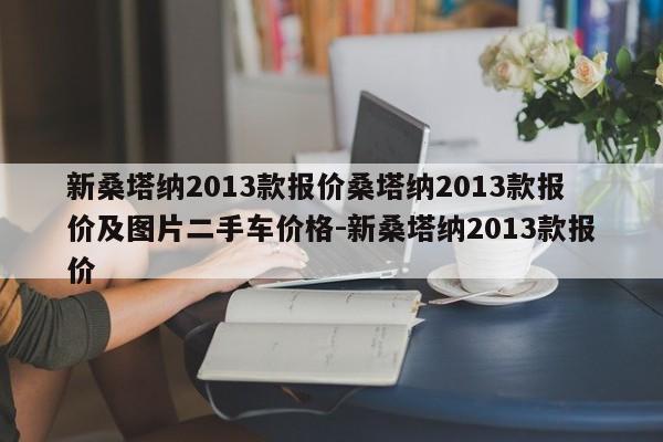 新桑塔纳2013款报价桑塔纳2013款报价及图片二手车价格-新桑塔纳2013款报价