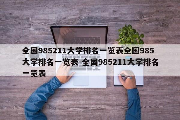 全国985211大学排名一览表全国985大学排名一览表-全国985211大学排名一览表