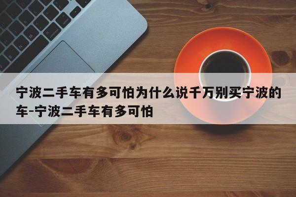 宁波二手车有多可怕为什么说千万别买宁波的车-宁波二手车有多可怕
