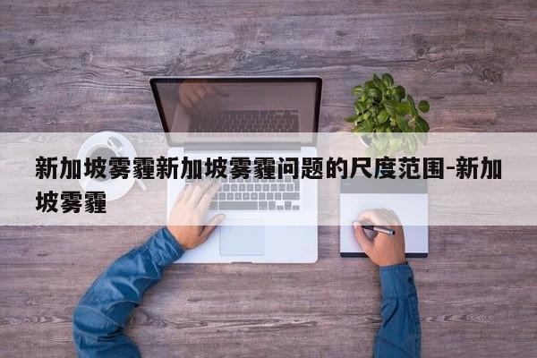 新加坡雾霾新加坡雾霾问题的尺度范围-新加坡雾霾
