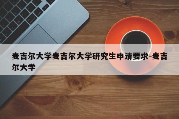 麦吉尔大学麦吉尔大学研究生申请要求-麦吉尔大学