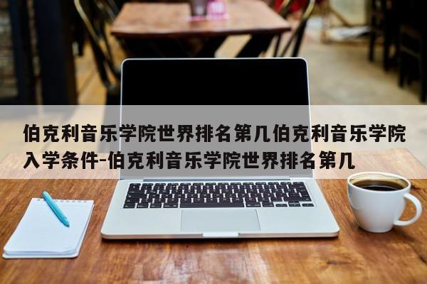 伯克利音乐学院世界排名第几伯克利音乐学院入学条件-伯克利音乐学院世界排名第几