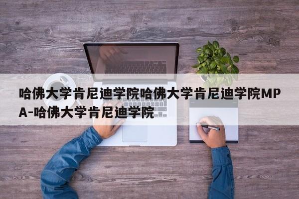 哈佛大学肯尼迪学院哈佛大学肯尼迪学院MPA-哈佛大学肯尼迪学院