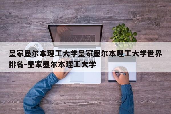 皇家墨尔本理工大学皇家墨尔本理工大学世界排名-皇家墨尔本理工大学