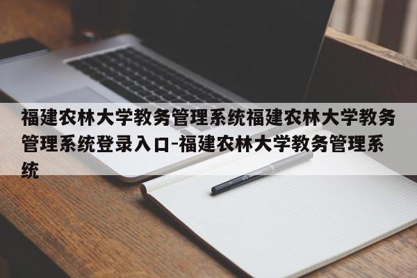 福建农林大学教务管理系统福建农林大学教务管理系统登录入口-福建农林大学教务管理系统