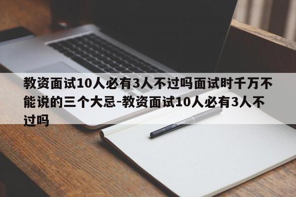 教资面试10人必有3人不过吗面试时千万不能说的三个大忌-教资面试10人必有3人不过吗