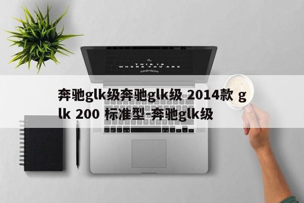 奔驰glk级奔驰glk级 2014款 glk 200 标准型-奔驰glk级