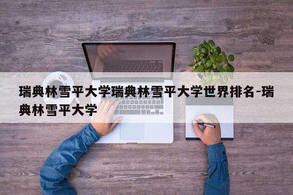 瑞典林雪平大学瑞典林雪平大学世界排名-瑞典林雪平大学