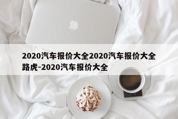2020汽车报价大全2020汽车报价大全路虎-2020汽车报价大全
