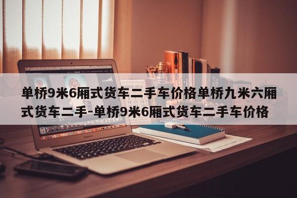 单桥9米6厢式货车二手车价格单桥九米六厢式货车二手-单桥9米6厢式货车二手车价格