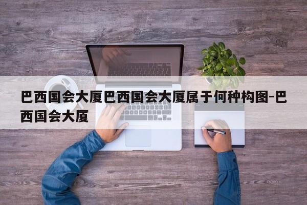 巴西国会大厦巴西国会大厦属于何种构图-巴西国会大厦