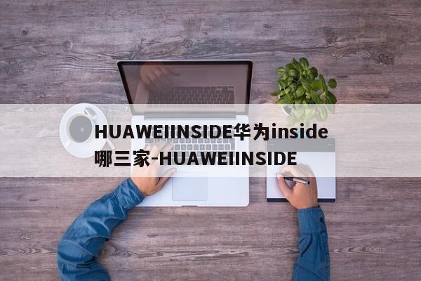 HUAWEIINSIDE华为inside哪三家-HUAWEIINSIDE