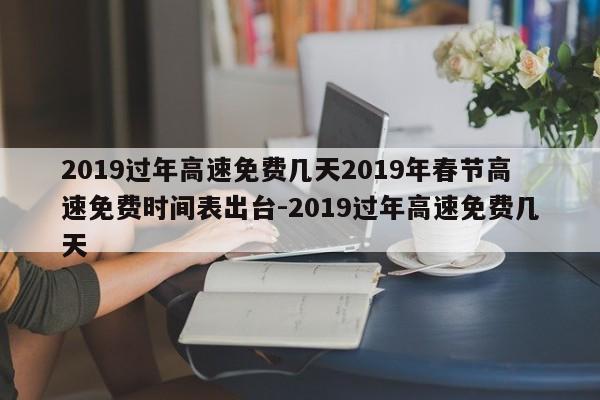 2019过年高速免费几天2019年春节高速免费时间表出台-2019过年高速免费几天
