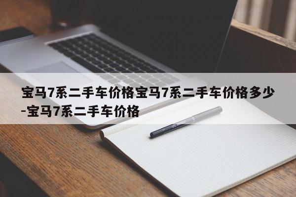 宝马7系二手车价格宝马7系二手车价格多少-宝马7系二手车价格