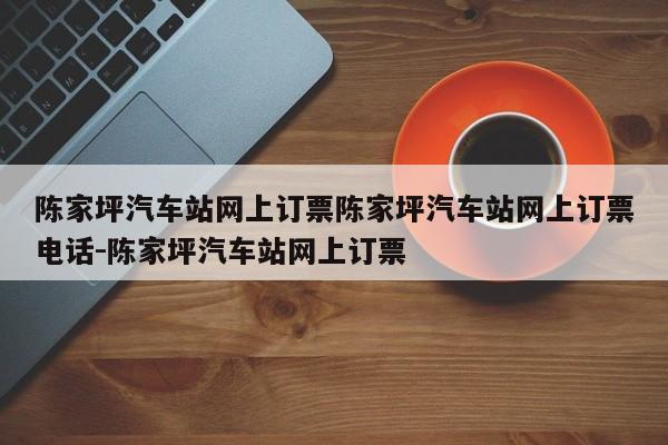 陈家坪汽车站网上订票陈家坪汽车站网上订票电话-陈家坪汽车站网上订票