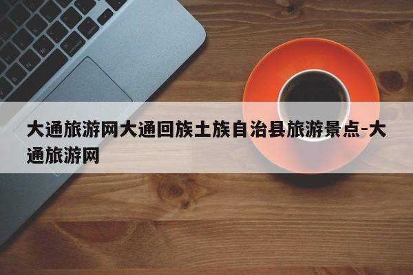 大通旅游网大通回族土族自治县旅游景点-大通旅游网