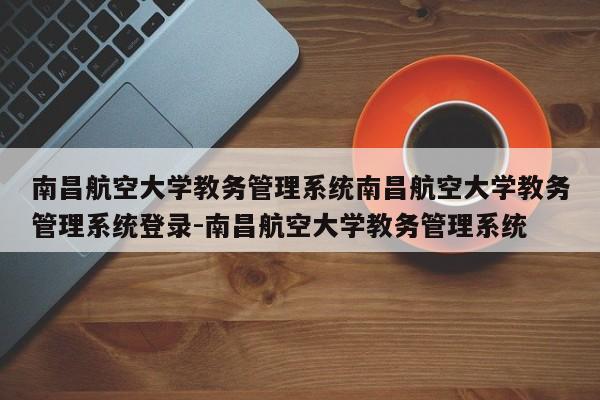 南昌航空大学教务管理系统南昌航空大学教务管理系统登录-南昌航空大学教务管理系统