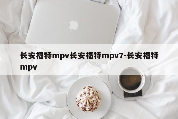 长安福特mpv长安福特mpv7-长安福特mpv