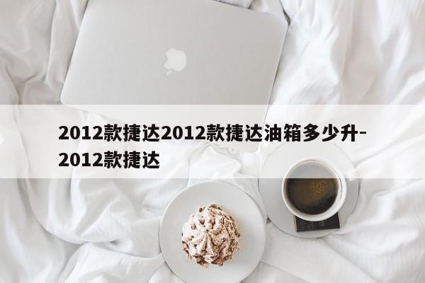 2012款捷达2012款捷达油箱多少升-2012款捷达
