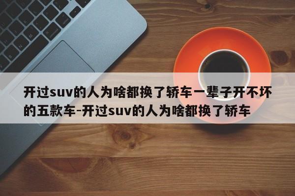 开过suv的人为啥都换了轿车一辈子开不坏的五款车-开过suv的人为啥都换了轿车