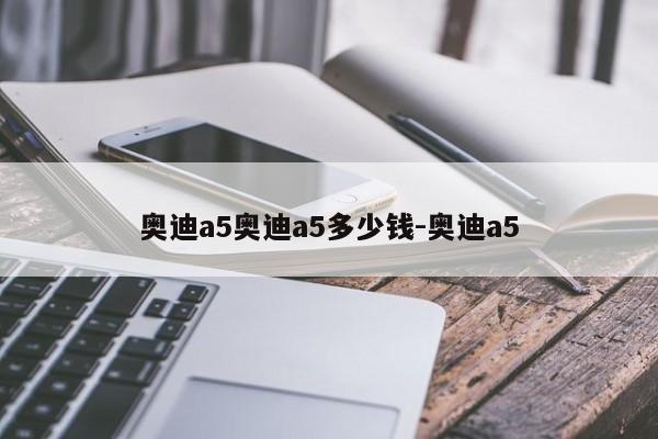 奥迪a5奥迪a5多少钱-奥迪a5