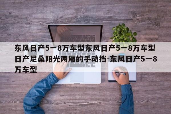 东风日产5一8万车型东风日产5一8万车型日产尼桑阳光两厢的手动挡-东风日产5一8万车型