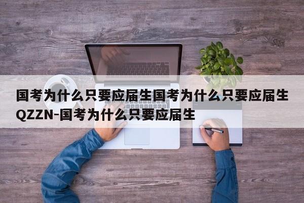 国考为什么只要应届生国考为什么只要应届生QZZN-国考为什么只要应届生