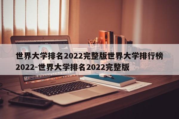 世界大学排名2022完整版世界大学排行榜2022-世界大学排名2022完整版