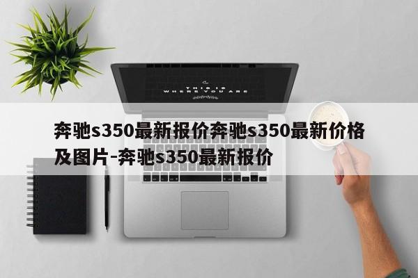奔驰s350最新报价奔驰s350最新价格及图片-奔驰s350最新报价