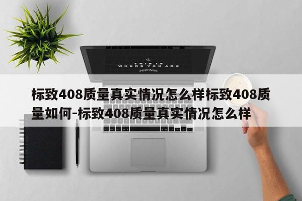 标致408质量真实情况怎么样标致408质量如何-标致408质量真实情况怎么样