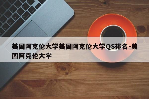 美国阿克伦大学美国阿克伦大学QS排名-美国阿克伦大学