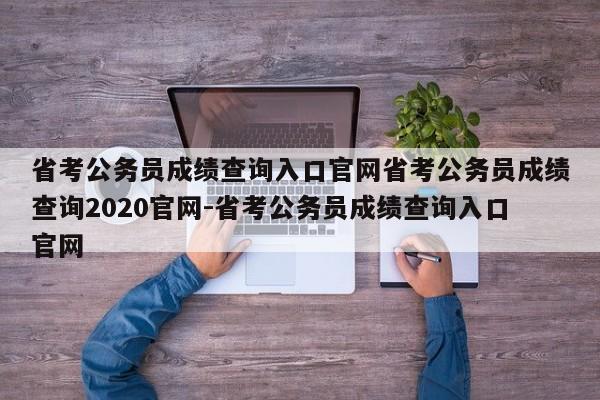 省考公务员成绩查询入口官网省考公务员成绩查询2020官网-省考公务员成绩查询入口官网