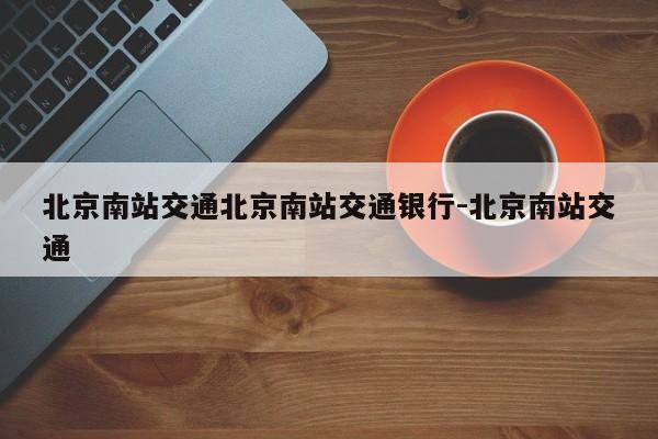 北京南站交通北京南站交通银行-北京南站交通