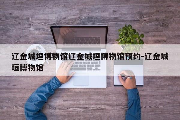辽金城垣博物馆辽金城垣博物馆预约-辽金城垣博物馆