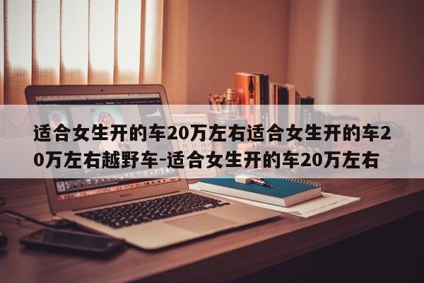 适合女生开的车20万左右适合女生开的车20万左右越野车-适合女生开的车20万左右