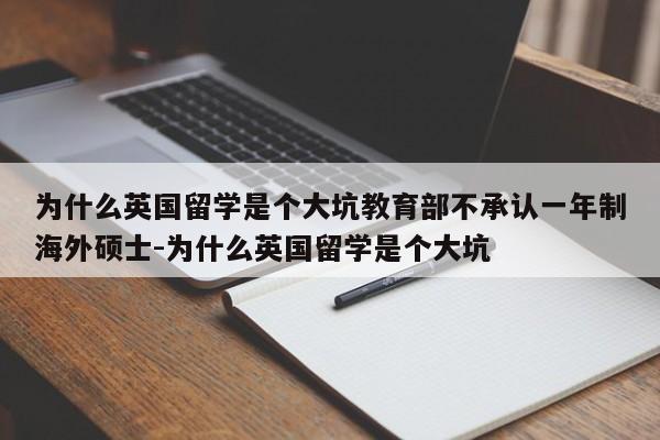 为什么英国留学是个大坑教育部不承认一年制海外硕士-为什么英国留学是个大坑