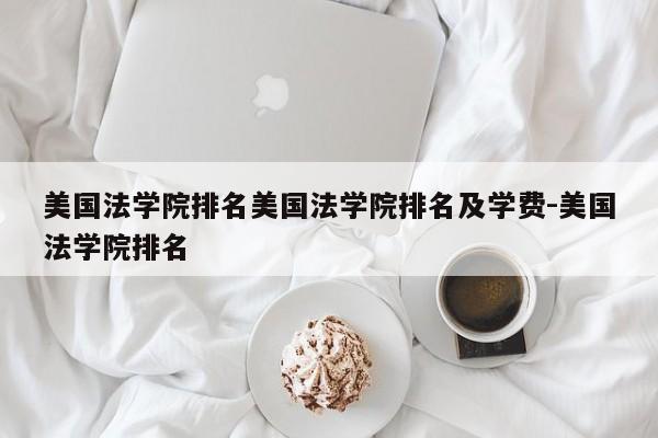 美国法学院排名美国法学院排名及学费-美国法学院排名