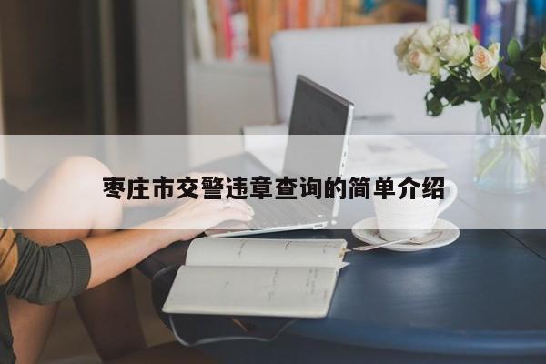 枣庄市交警违章查询的简单介绍