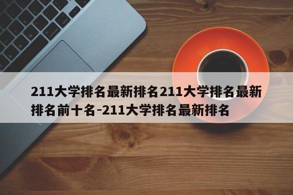 211大学排名最新排名211大学排名最新排名前十名-211大学排名最新排名