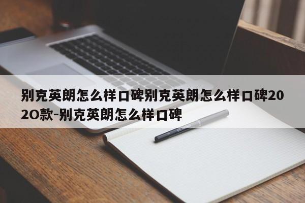 别克英朗怎么样口碑别克英朗怎么样口碑202O款-别克英朗怎么样口碑