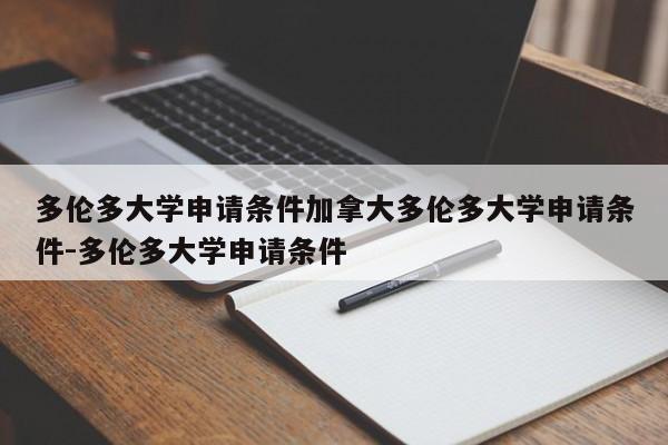 多伦多大学申请条件加拿大多伦多大学申请条件-多伦多大学申请条件