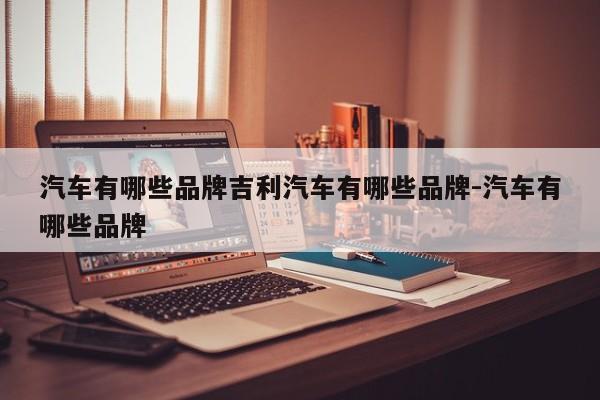 汽车有哪些品牌吉利汽车有哪些品牌-汽车有哪些品牌
